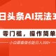 今日头条爆文玩法3.0  配合AI工具    小白也能日入3张-zw518网创导航
