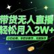 带货无人直播，轻松月入2W+，手把手教学，无脑操作-zw518网创导航