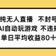 纯无人直播防封号，AI全自动打游戏，单日平均收益率80【-zw518网创导航】