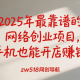 2025年最靠谱的网络创业项目，手机也能开店赚钱 -zw518网创导航