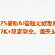 2025最新AI答题无敌思路，单月7K+稳定副业，每天3小时-zw518网创导航